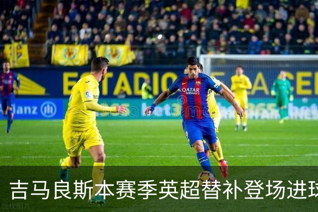 吉马良斯本赛季英超替补登场进球，均由赖斯助攻