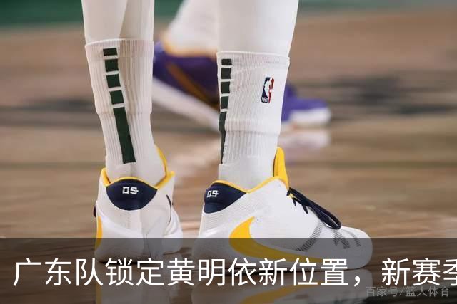 广东队锁定黄明依新位置，新赛季12人名单初现端倪