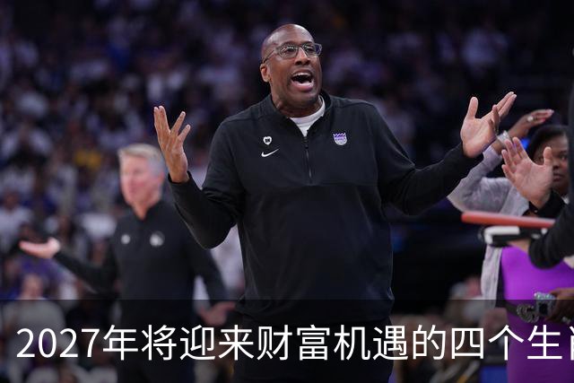 2027年将迎来财富机遇的四个生肖分析